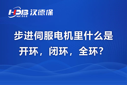 步進伺服電機里什么是開環，閉環，全環？